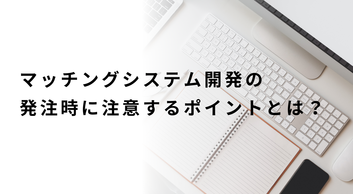 マッチングシステム開発の発注時時に注意すべきポイントについて解説するページのトップ画像です。